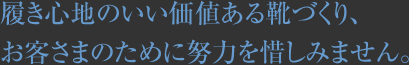 履き心地のいい価値ある靴づくり、お客さまのために努力を惜しみません。